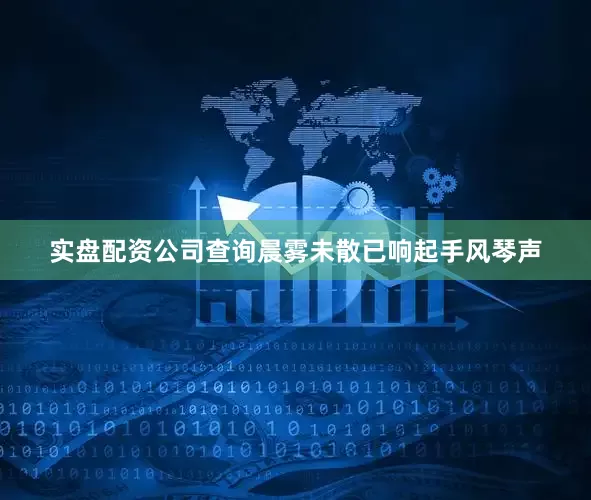 实盘配资公司查询晨雾未散已响起手风琴声