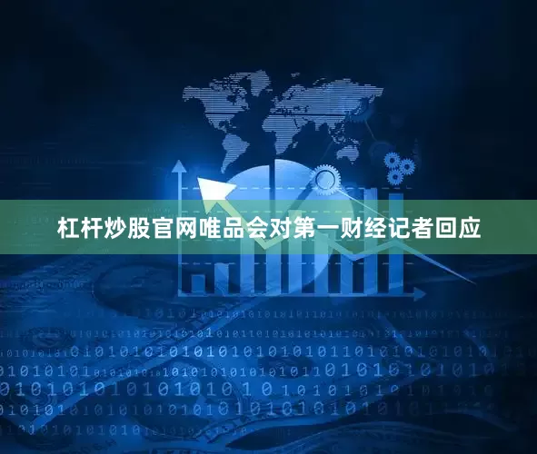杠杆炒股官网唯品会对第一财经记者回应