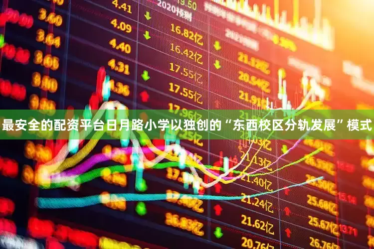 最安全的配资平台日月路小学以独创的“东西校区分轨发展”模式