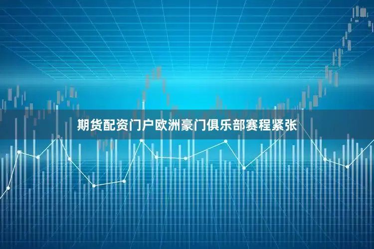 期货配资门户欧洲豪门俱乐部赛程紧张