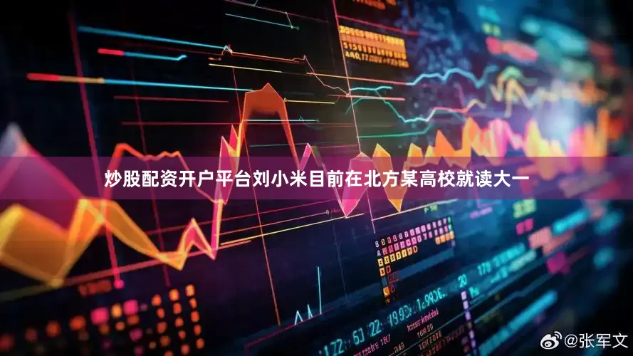 炒股配资开户平台刘小米目前在北方某高校就读大一