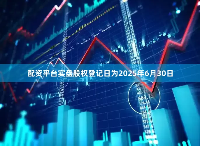 配资平台实盘股权登记日为2025年6月30日