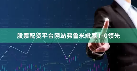 股票配资平台网站弗鲁米嫩塞1-0领先