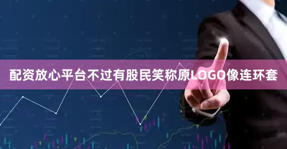 配资放心平台不过有股民笑称原LOGO像连环套