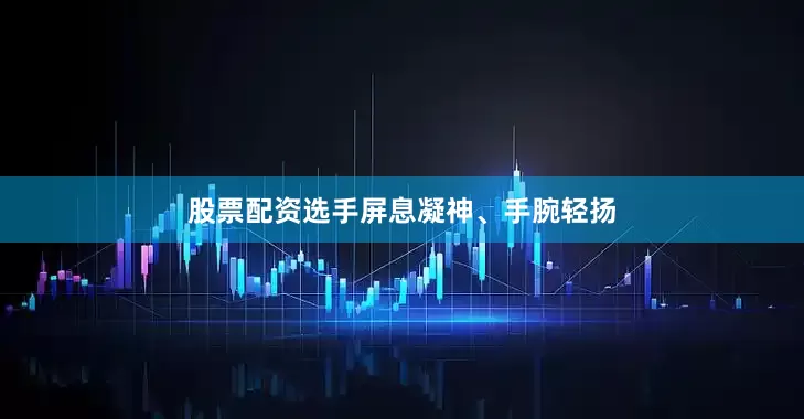 股票配资选手屏息凝神、手腕轻扬
