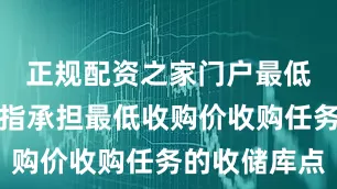正规配资之家门户最低收购价是指承担最低收购价收购任务的收储库点
