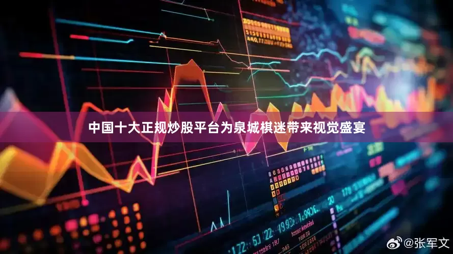 中国十大正规炒股平台为泉城棋迷带来视觉盛宴