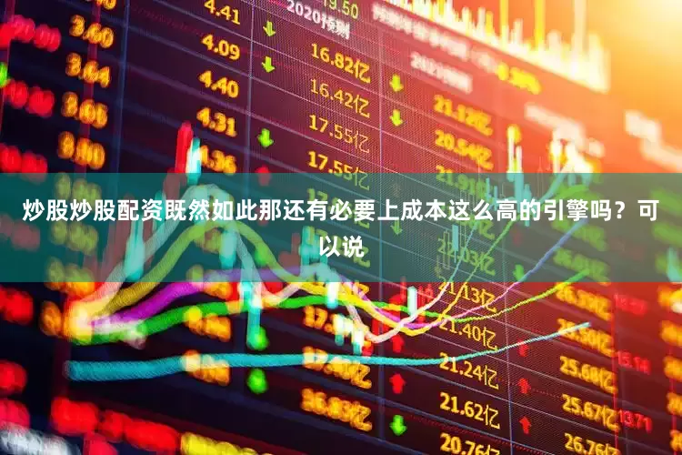 炒股炒股配资既然如此那还有必要上成本这么高的引擎吗？可以说