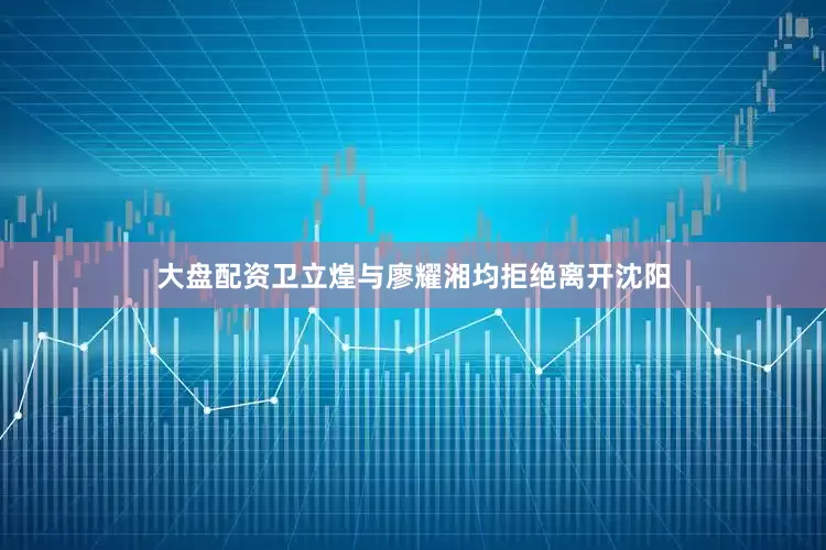 大盘配资卫立煌与廖耀湘均拒绝离开沈阳
