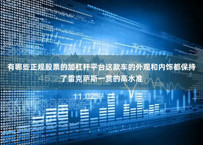 有哪些正规股票的加杠杆平台这款车的外观和内饰都保持了雷克萨斯一贯的高水准