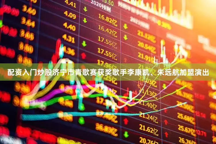 配资入门炒股济宁市青歌赛获奖歌手李康凯、朱远航加盟演出