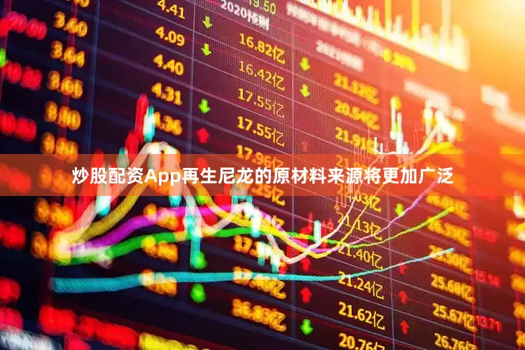 炒股配资App再生尼龙的原材料来源将更加广泛