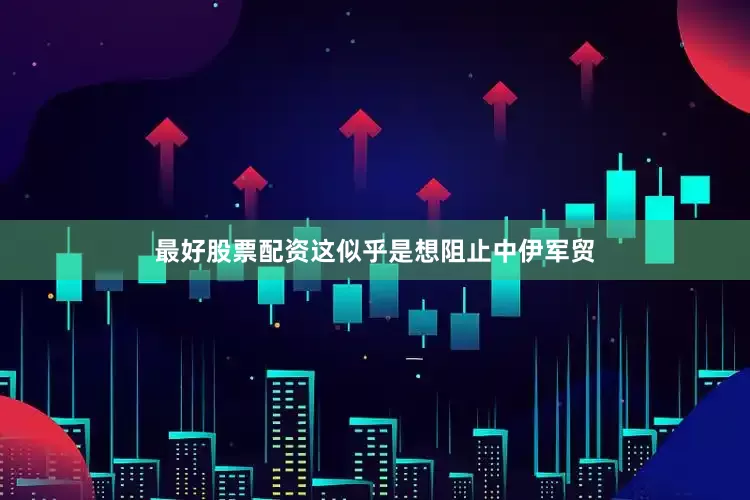 最好股票配资这似乎是想阻止中伊军贸