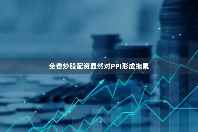免费炒股配资显然对PPI形成拖累