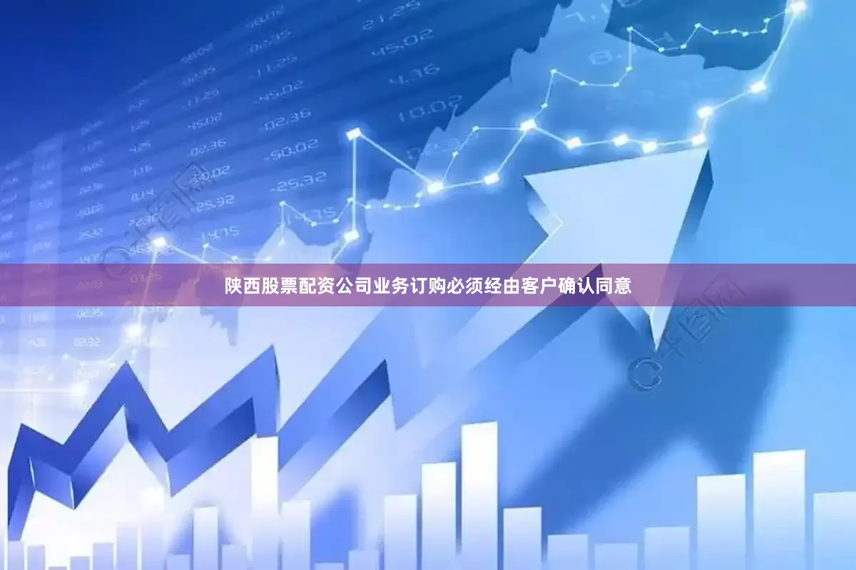陕西股票配资公司业务订购必须经由客户确认同意