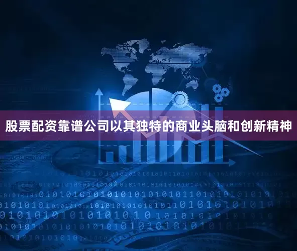 股票配资靠谱公司以其独特的商业头脑和创新精神