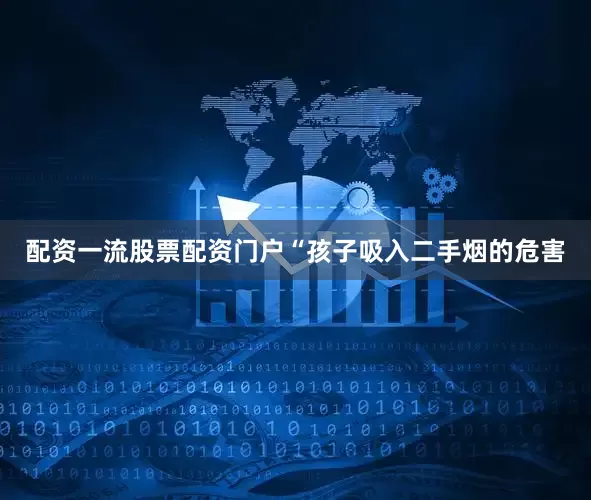 配资一流股票配资门户“孩子吸入二手烟的危害