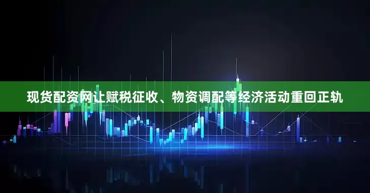 现货配资网让赋税征收、物资调配等经济活动重回正轨