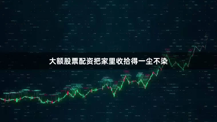 大额股票配资把家里收拾得一尘不染