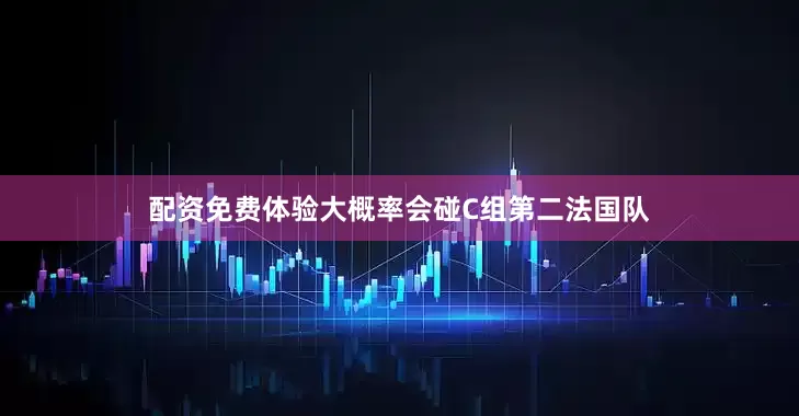 配资免费体验大概率会碰C组第二法国队
