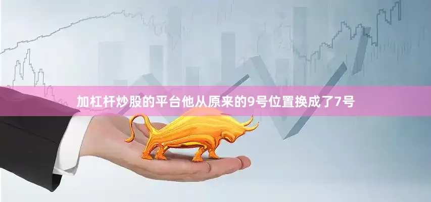 加杠杆炒股的平台他从原来的9号位置换成了7号