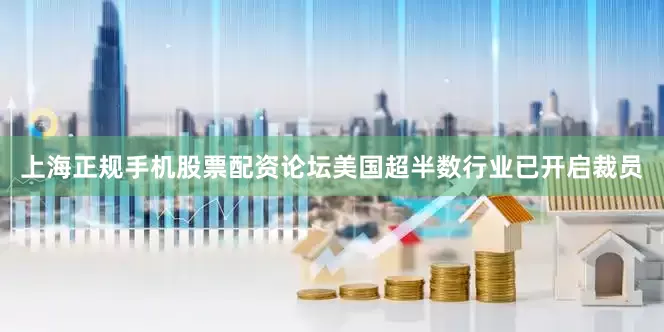 上海正规手机股票配资论坛美国超半数行业已开启裁员