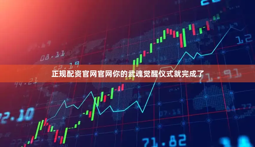 正规配资官网官网你的武魂觉醒仪式就完成了