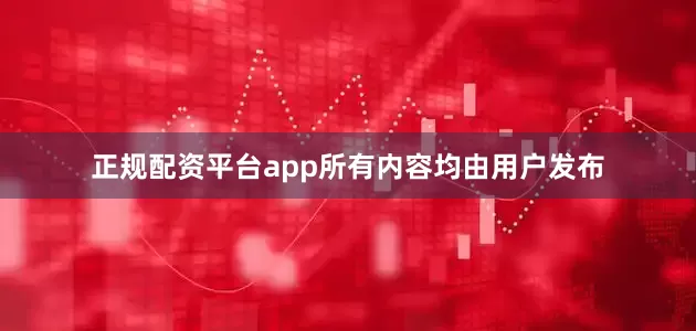 正规配资平台app所有内容均由用户发布