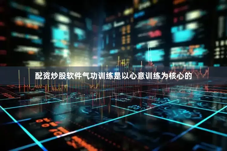 配资炒股软件气功训练是以心意训练为核心的