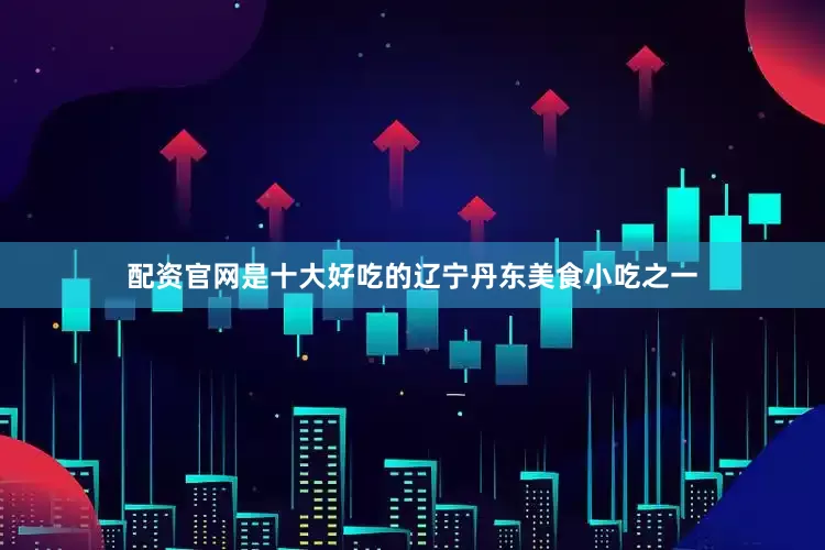 配资官网是十大好吃的辽宁丹东美食小吃之一