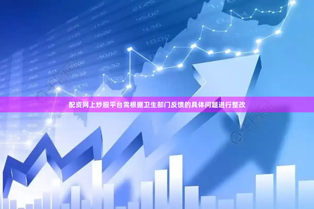 配资网上炒股平台需根据卫生部门反馈的具体问题进行整改