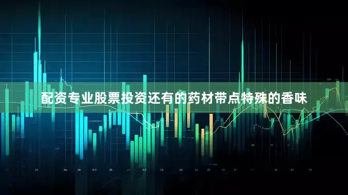 配资专业股票投资还有的药材带点特殊的香味