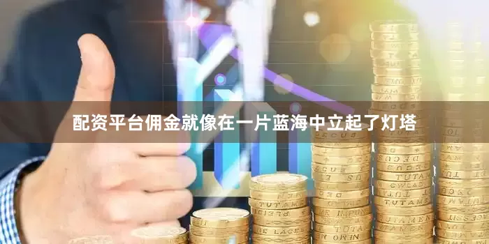 配资平台佣金就像在一片蓝海中立起了灯塔
