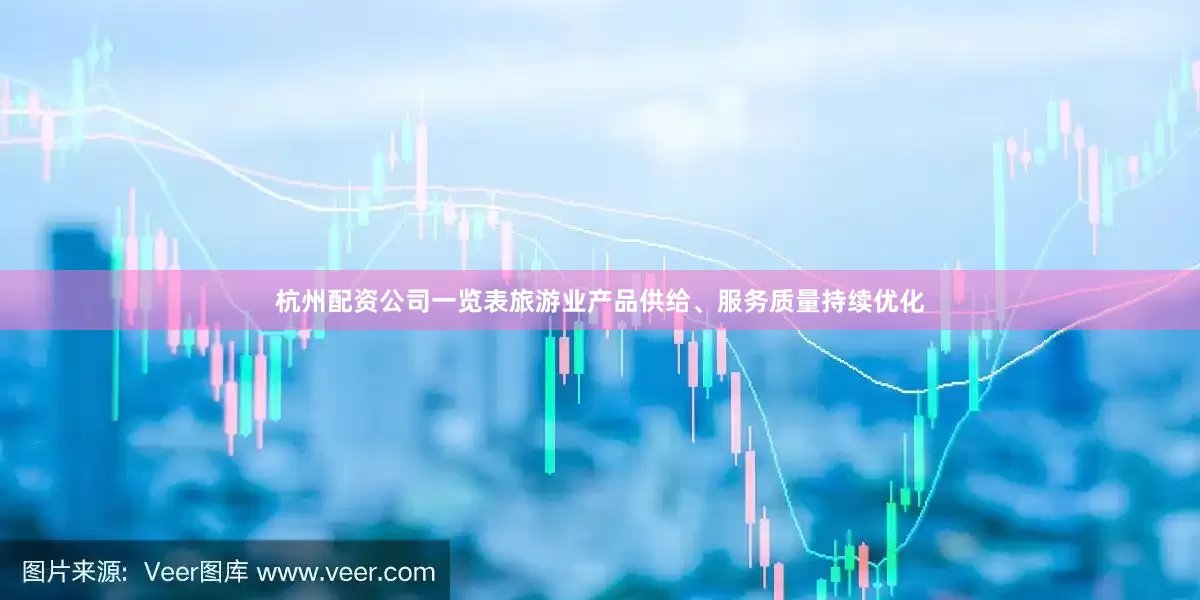杭州配资公司一览表旅游业产品供给、服务质量持续优化