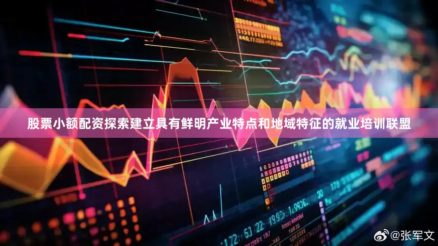 股票小额配资探索建立具有鲜明产业特点和地域特征的就业培训联盟