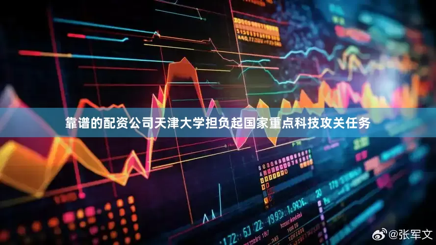靠谱的配资公司天津大学担负起国家重点科技攻关任务
