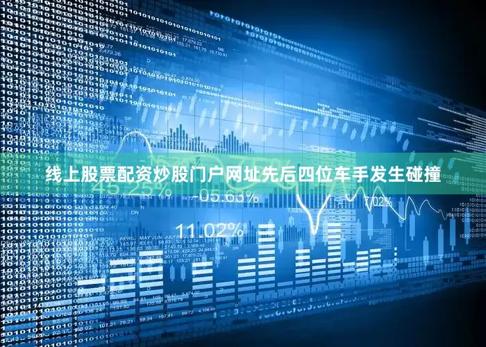 线上股票配资炒股门户网址先后四位车手发生碰撞