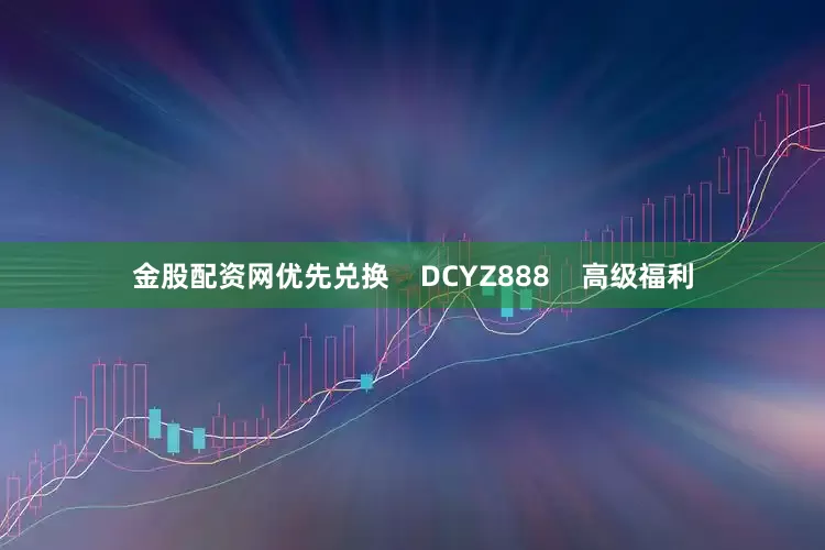 金股配资网优先兑换    DCYZ888    高级福利